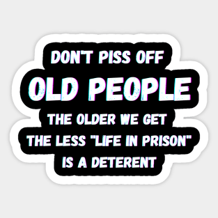 DON'T PISS OFF OLD PEOPLE - THE OLDER WE GET THE LESS LIFE Sticker